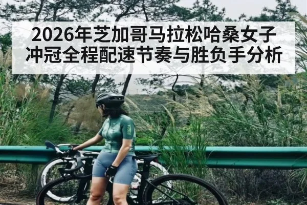 2026年芝加哥马拉松哈桑女子冲冠全程配速节奏与胜负手分析