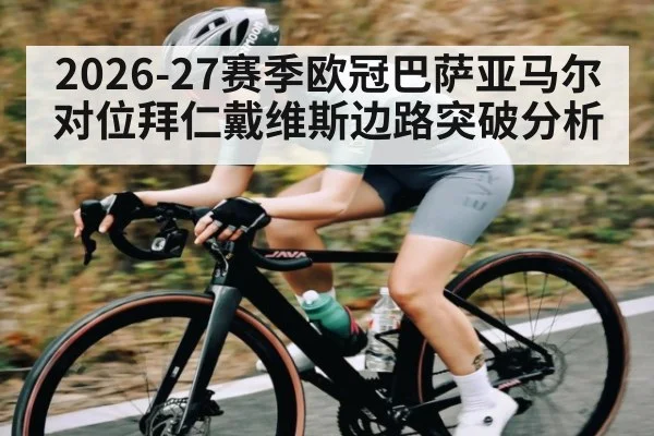 2026-27赛季欧冠巴萨亚马尔对位拜仁戴维斯边路突破分析