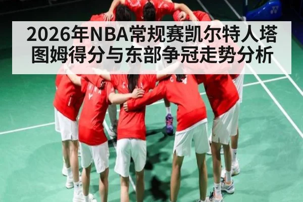 2026年NBA常规赛凯尔特人塔图姆得分与东部争冠走势分析