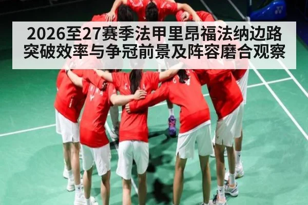 2026至27赛季法甲里昂福法纳边路突破效率与争冠前景及阵容磨合观察
