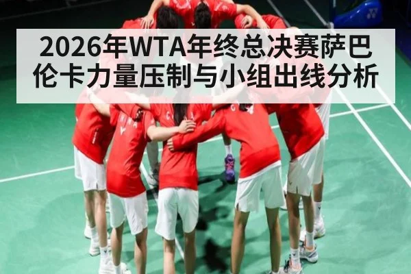 2026年WTA年终总决赛萨巴伦卡力量压制与小组出线分析